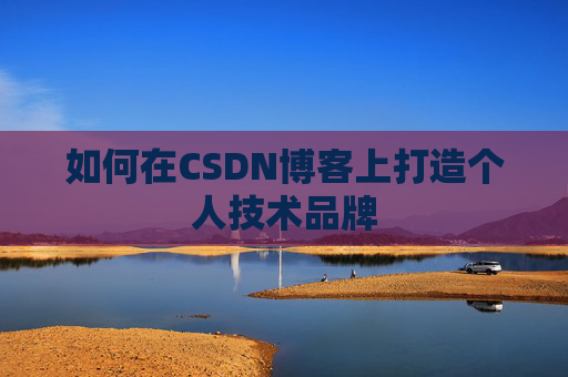 如何在CSDN博客上打造个人技术品牌